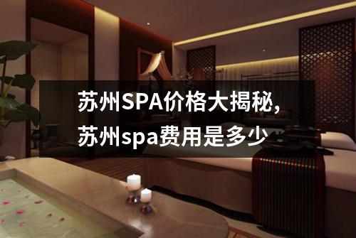 苏州SPA价格大揭秘,苏州spa费用是多少