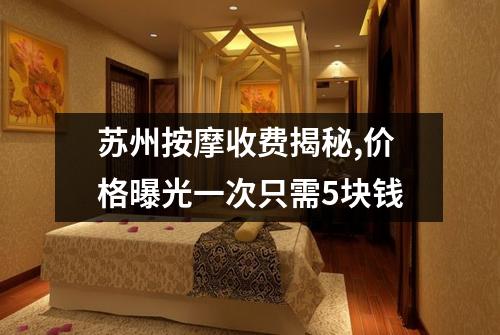 苏州按摩收费揭秘,价格曝光一次只需5块钱