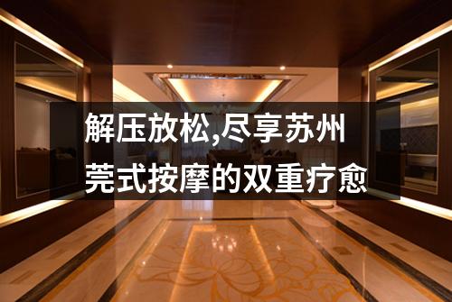解压放松,尽享苏州莞式按摩的双重疗愈