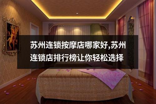 苏州连锁按摩店哪家好,苏州连锁店排行榜让你轻松选择