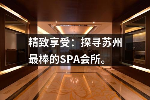 精致享受：探寻苏州最棒的SPA会所。