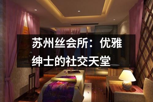 苏州丝会所：优雅绅士的社交天堂