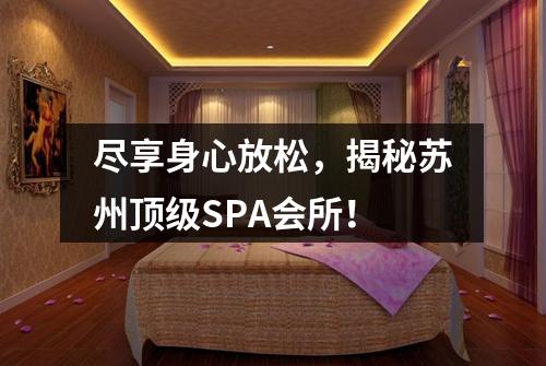 尽享身心放松，揭秘苏州顶级SPA会所！