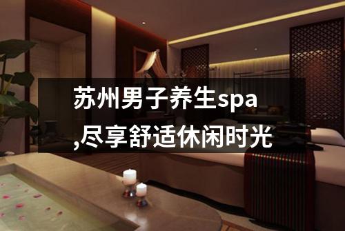 苏州男子养生spa,尽享舒适休闲时光