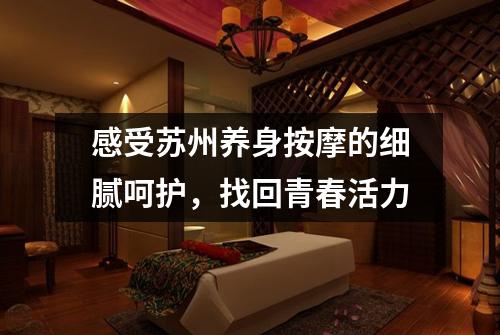 感受苏州养身按摩的细腻呵护，找回青春活力