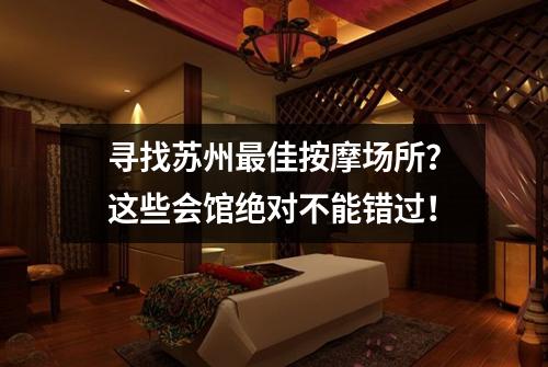 寻找苏州最佳按摩场所?这些会馆绝对不能错过!
