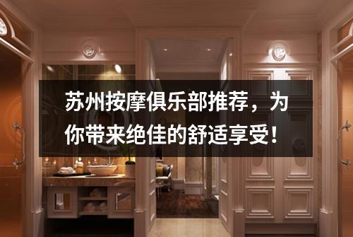 苏州按摩俱乐部推荐，为你带来绝佳的舒适享受！