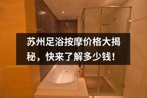 苏州足浴按摩价格大揭秘，快来了解多少钱！
