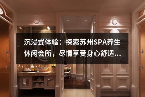 沉浸式体验：探索苏州SPA养生休闲会所，尽情享受身心舒适的悠闲时光！