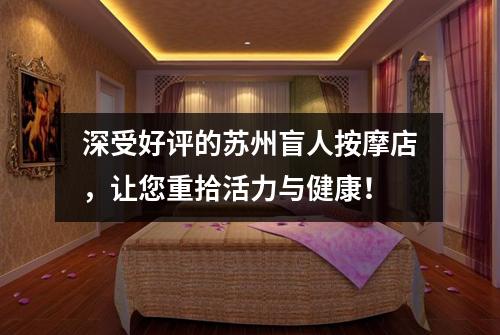 深受好评的苏州盲人按摩店，让您重拾活力与健康！