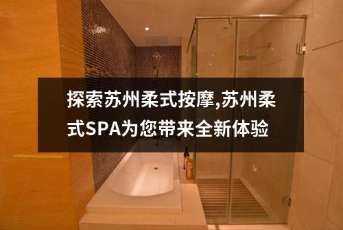 探索苏州柔式按摩,苏州柔式SPA为您带来全新体验