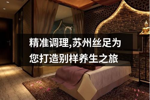 精准调理,苏州丝足为您打造别样养生之旅