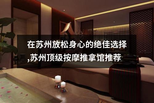 在苏州放松身心的绝佳选择,苏州顶级按摩推拿馆推荐