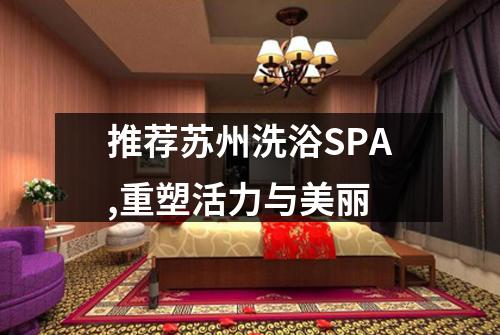 推荐苏州洗浴SPA,重塑活力与美丽