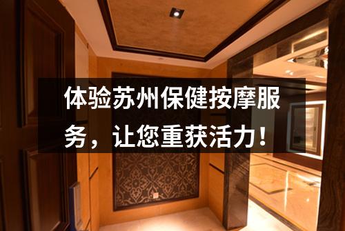 体验苏州保健按摩服务，让您重获活力！