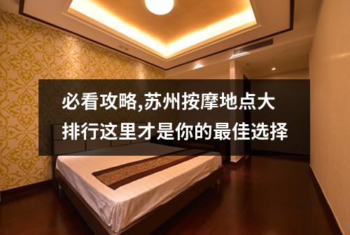 必看攻略,苏州按摩地点大排行这里才是你的最佳选择
