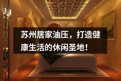 苏州居家油压，打造健康生活的休闲圣地！