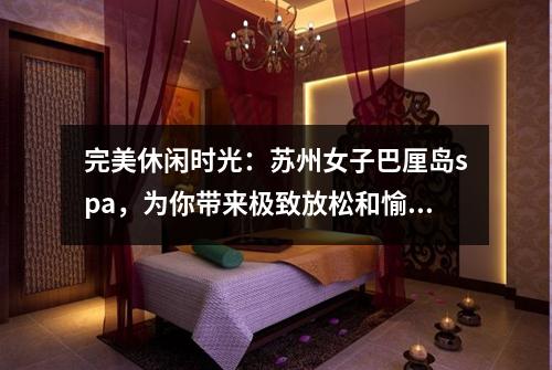 完美休闲时光：苏州女子巴厘岛spa，为你带来极致放松和愉悦体验