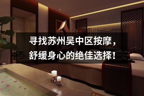 寻找苏州吴中区按摩，舒缓身心的绝佳选择！