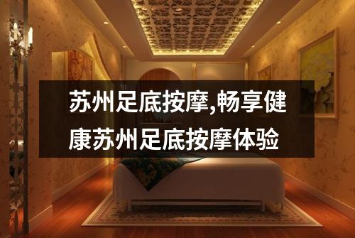 苏州足底按摩,畅享健康苏州足底按摩体验